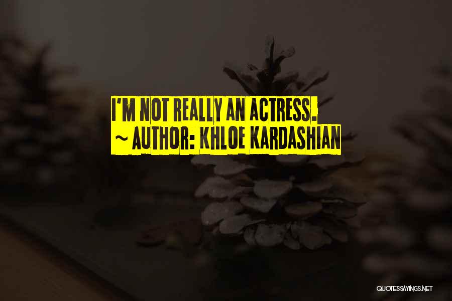 Khloe Kardashian Quotes: I'm Not Really An Actress.