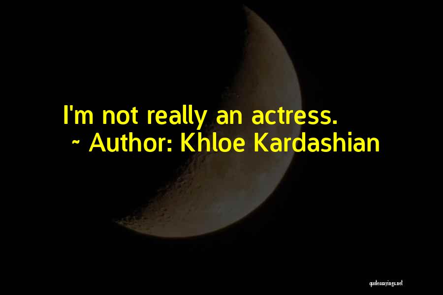 Khloe Kardashian Quotes: I'm Not Really An Actress.
