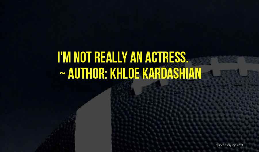 Khloe Kardashian Quotes: I'm Not Really An Actress.