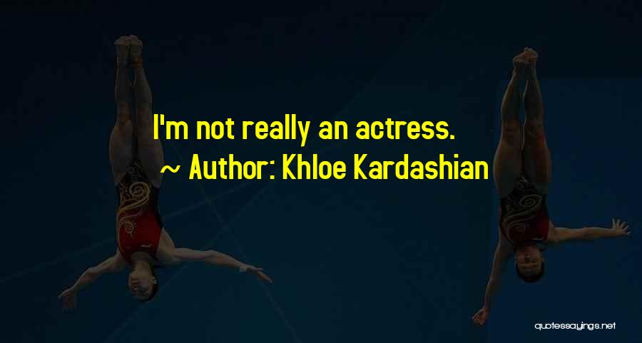 Khloe Kardashian Quotes: I'm Not Really An Actress.