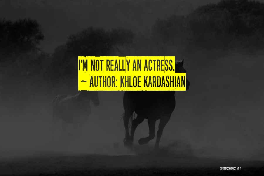 Khloe Kardashian Quotes: I'm Not Really An Actress.