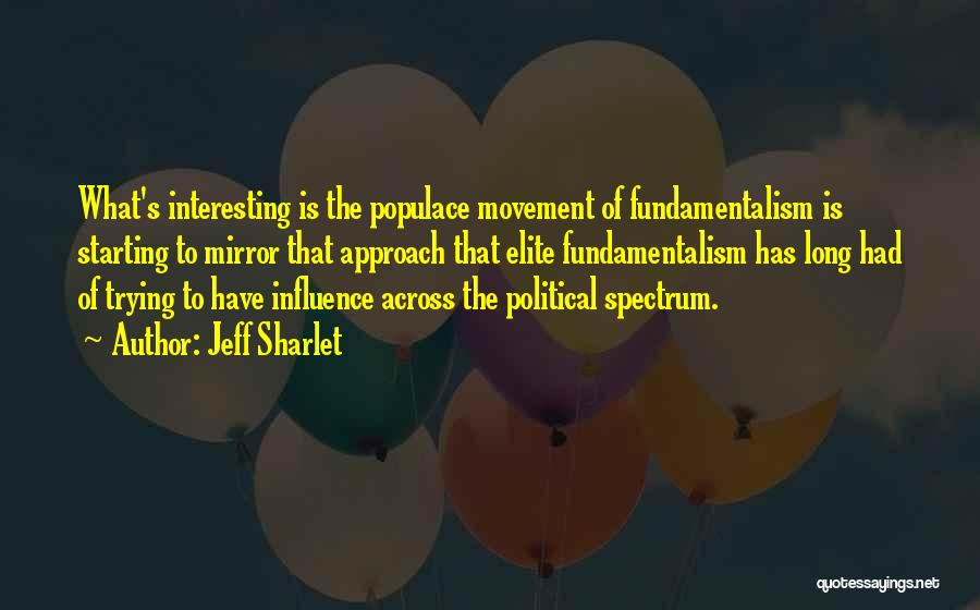Jeff Sharlet Quotes: What's Interesting Is The Populace Movement Of Fundamentalism Is Starting To Mirror That Approach That Elite Fundamentalism Has Long Had