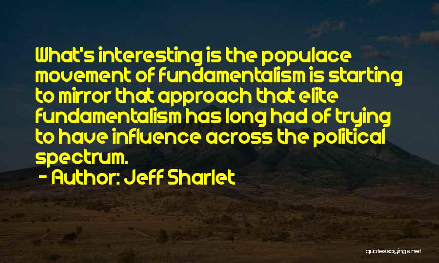 Jeff Sharlet Quotes: What's Interesting Is The Populace Movement Of Fundamentalism Is Starting To Mirror That Approach That Elite Fundamentalism Has Long Had