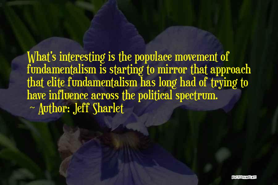 Jeff Sharlet Quotes: What's Interesting Is The Populace Movement Of Fundamentalism Is Starting To Mirror That Approach That Elite Fundamentalism Has Long Had
