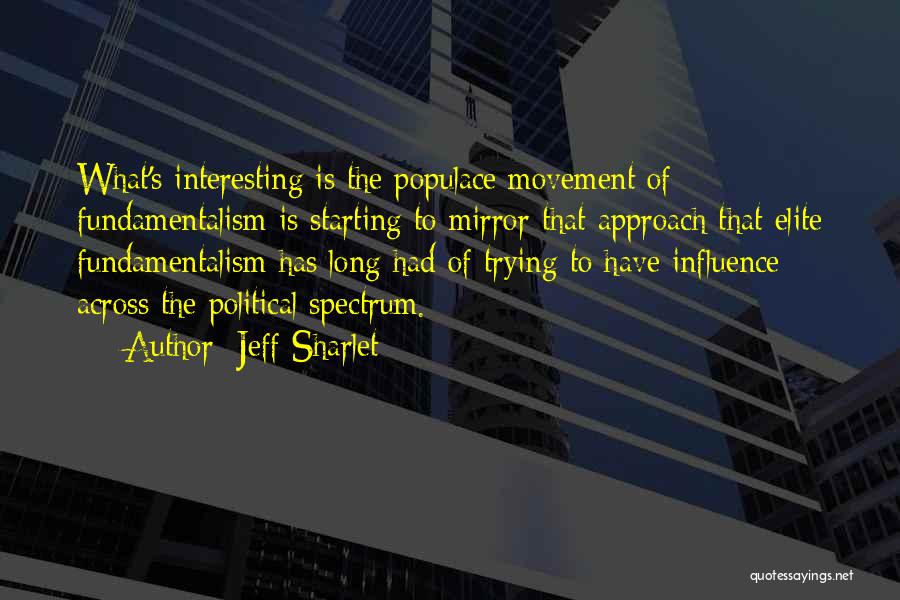 Jeff Sharlet Quotes: What's Interesting Is The Populace Movement Of Fundamentalism Is Starting To Mirror That Approach That Elite Fundamentalism Has Long Had