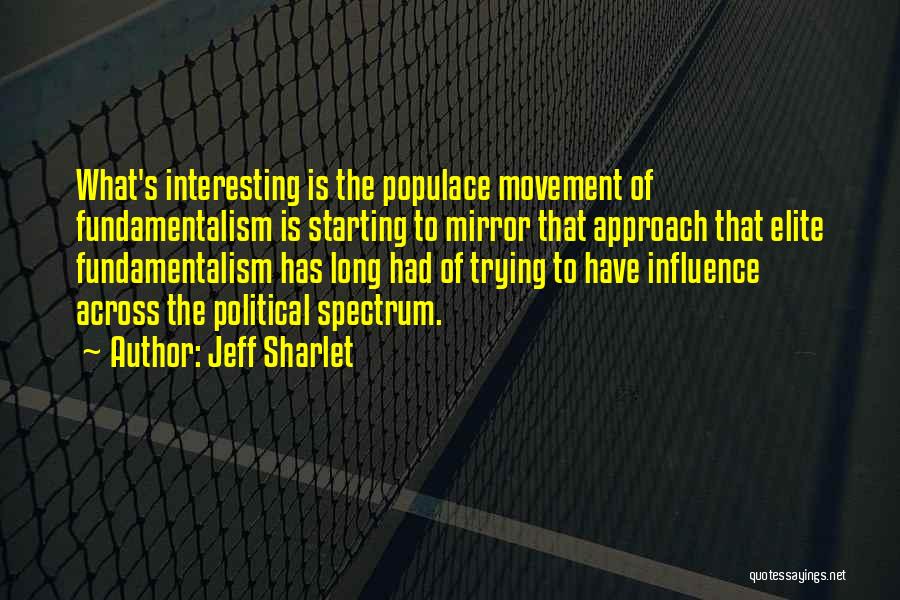 Jeff Sharlet Quotes: What's Interesting Is The Populace Movement Of Fundamentalism Is Starting To Mirror That Approach That Elite Fundamentalism Has Long Had