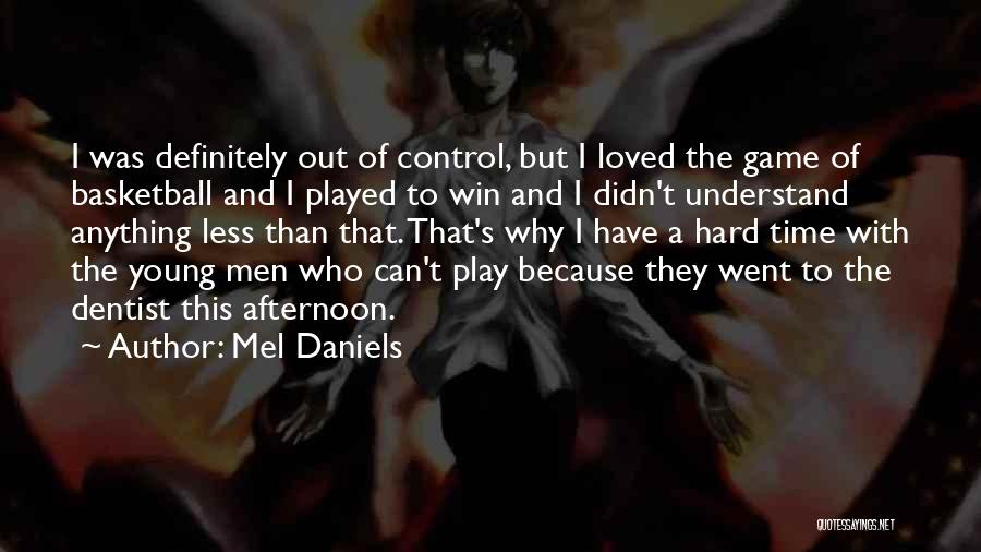 Mel Daniels Quotes: I Was Definitely Out Of Control, But I Loved The Game Of Basketball And I Played To Win And I