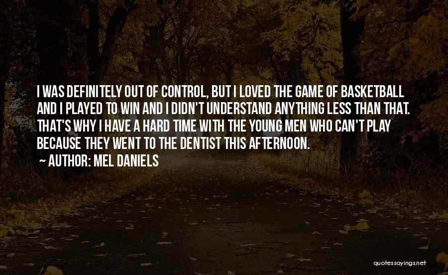 Mel Daniels Quotes: I Was Definitely Out Of Control, But I Loved The Game Of Basketball And I Played To Win And I