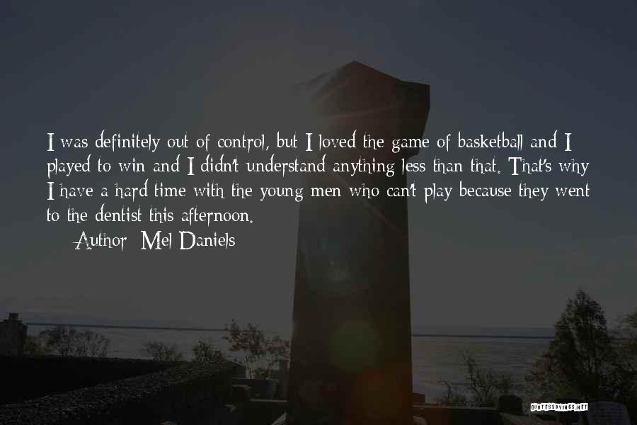 Mel Daniels Quotes: I Was Definitely Out Of Control, But I Loved The Game Of Basketball And I Played To Win And I