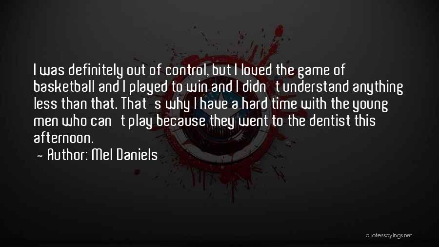 Mel Daniels Quotes: I Was Definitely Out Of Control, But I Loved The Game Of Basketball And I Played To Win And I