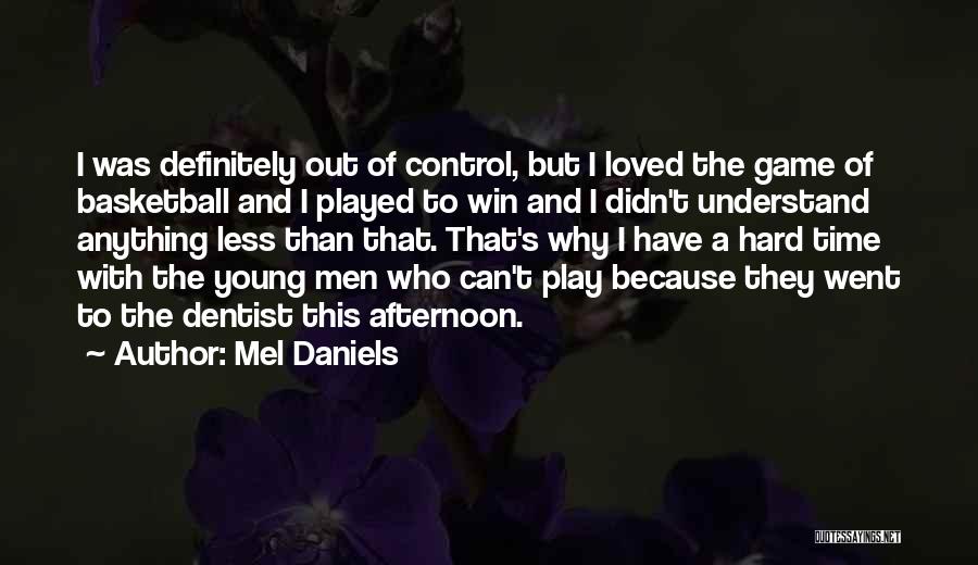 Mel Daniels Quotes: I Was Definitely Out Of Control, But I Loved The Game Of Basketball And I Played To Win And I