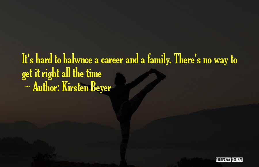 Kirsten Beyer Quotes: It's Hard To Balwnce A Career And A Family. There's No Way To Get It Right All The Time