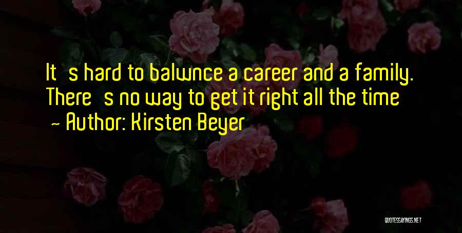 Kirsten Beyer Quotes: It's Hard To Balwnce A Career And A Family. There's No Way To Get It Right All The Time