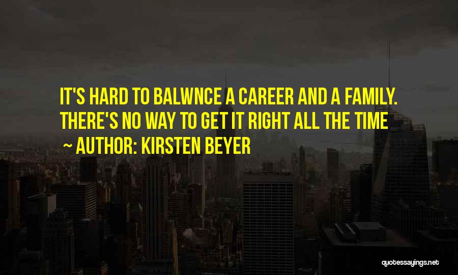 Kirsten Beyer Quotes: It's Hard To Balwnce A Career And A Family. There's No Way To Get It Right All The Time