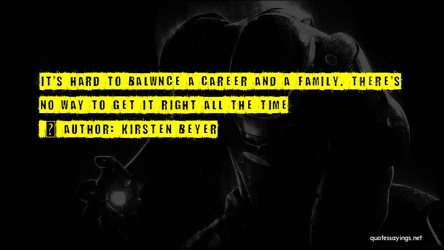 Kirsten Beyer Quotes: It's Hard To Balwnce A Career And A Family. There's No Way To Get It Right All The Time