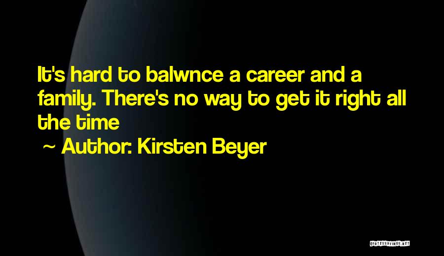 Kirsten Beyer Quotes: It's Hard To Balwnce A Career And A Family. There's No Way To Get It Right All The Time