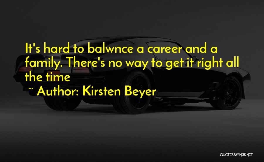 Kirsten Beyer Quotes: It's Hard To Balwnce A Career And A Family. There's No Way To Get It Right All The Time