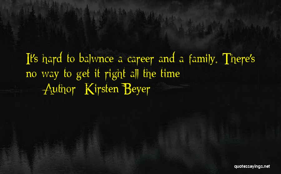 Kirsten Beyer Quotes: It's Hard To Balwnce A Career And A Family. There's No Way To Get It Right All The Time