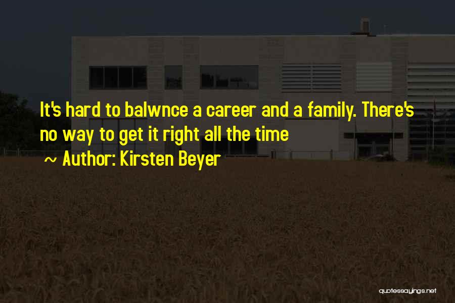 Kirsten Beyer Quotes: It's Hard To Balwnce A Career And A Family. There's No Way To Get It Right All The Time