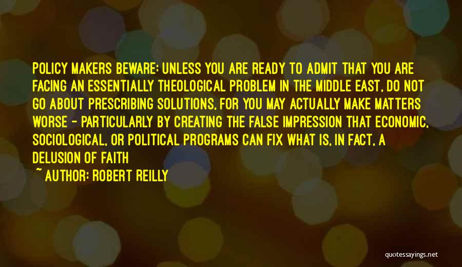 Robert Reilly Quotes: Policy Makers Beware: Unless You Are Ready To Admit That You Are Facing An Essentially Theological Problem In The Middle
