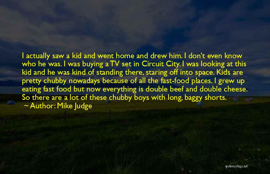 Mike Judge Quotes: I Actually Saw A Kid And Went Home And Drew Him. I Don't Even Know Who He Was. I Was