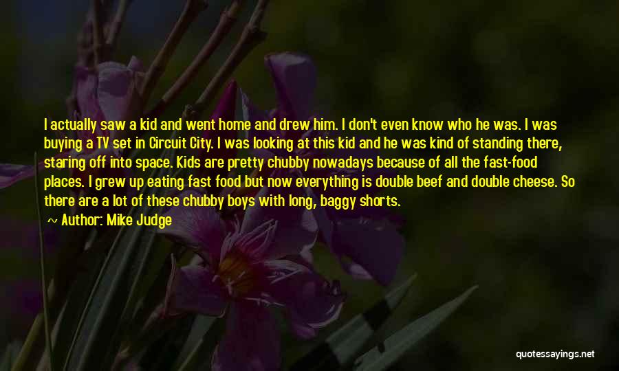 Mike Judge Quotes: I Actually Saw A Kid And Went Home And Drew Him. I Don't Even Know Who He Was. I Was