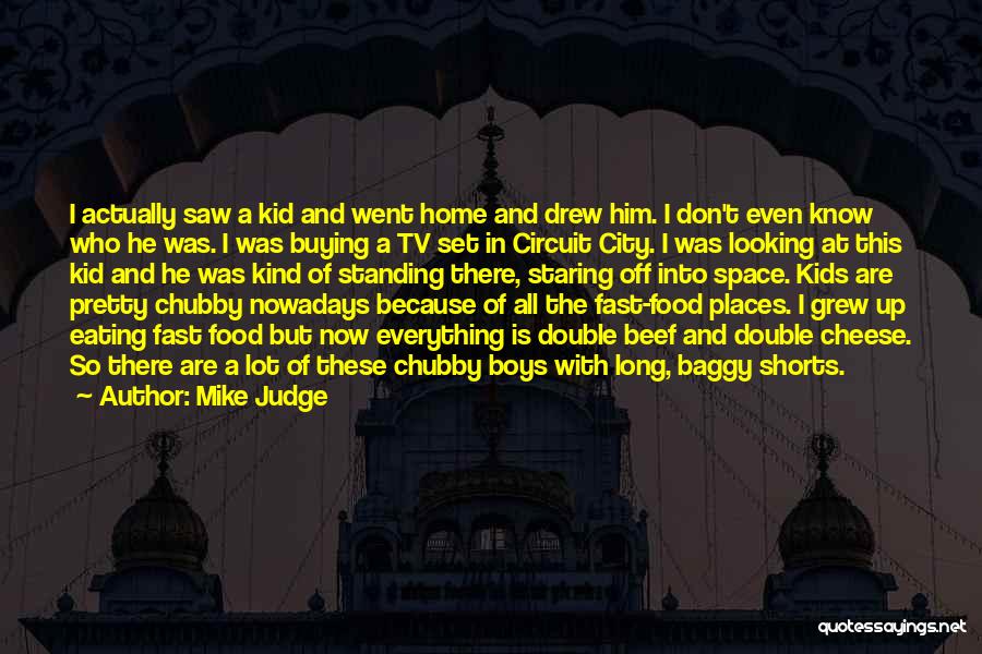Mike Judge Quotes: I Actually Saw A Kid And Went Home And Drew Him. I Don't Even Know Who He Was. I Was