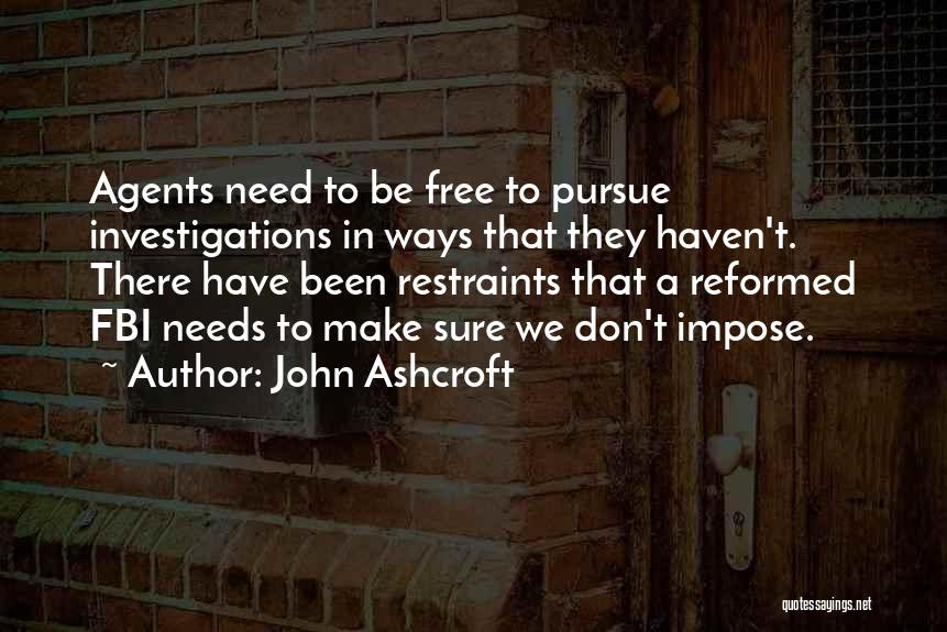 John Ashcroft Quotes: Agents Need To Be Free To Pursue Investigations In Ways That They Haven't. There Have Been Restraints That A Reformed