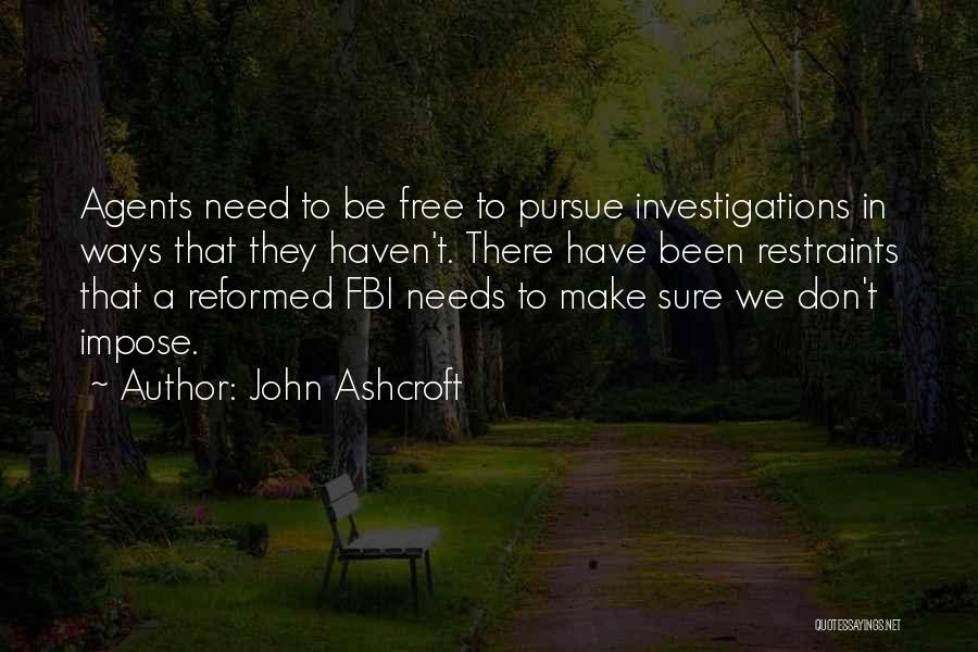 John Ashcroft Quotes: Agents Need To Be Free To Pursue Investigations In Ways That They Haven't. There Have Been Restraints That A Reformed