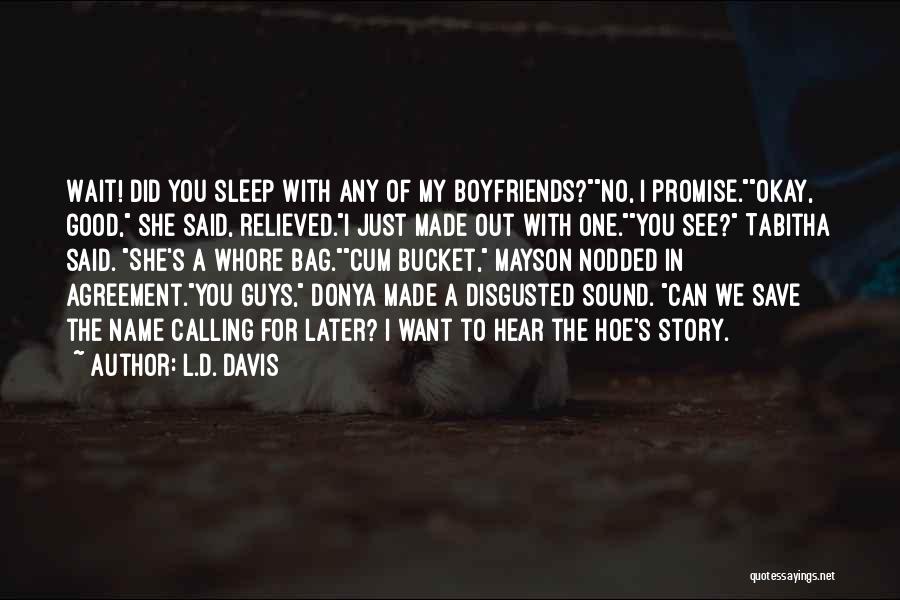 L.D. Davis Quotes: Wait! Did You Sleep With Any Of My Boyfriends?no, I Promise.okay, Good, She Said, Relieved.i Just Made Out With One.you