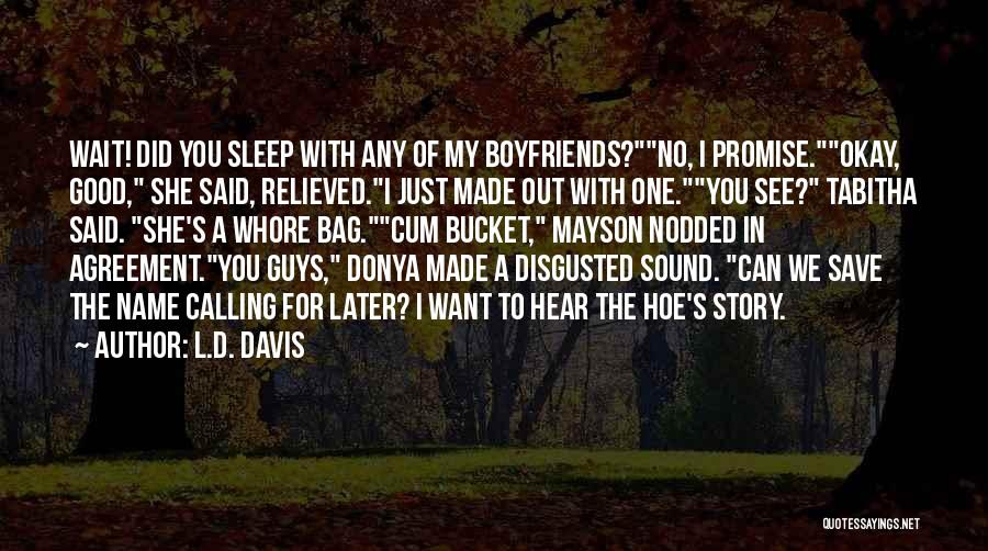 L.D. Davis Quotes: Wait! Did You Sleep With Any Of My Boyfriends?no, I Promise.okay, Good, She Said, Relieved.i Just Made Out With One.you