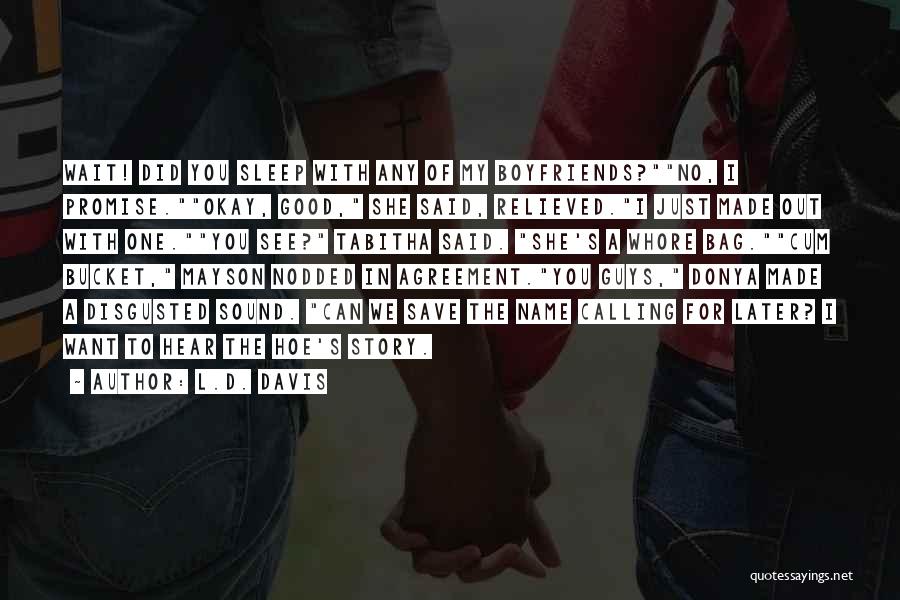 L.D. Davis Quotes: Wait! Did You Sleep With Any Of My Boyfriends?no, I Promise.okay, Good, She Said, Relieved.i Just Made Out With One.you