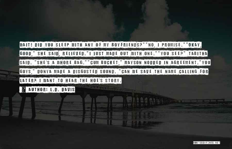 L.D. Davis Quotes: Wait! Did You Sleep With Any Of My Boyfriends?no, I Promise.okay, Good, She Said, Relieved.i Just Made Out With One.you