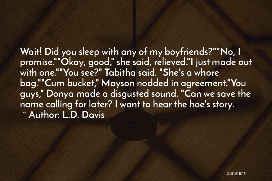 L.D. Davis Quotes: Wait! Did You Sleep With Any Of My Boyfriends?no, I Promise.okay, Good, She Said, Relieved.i Just Made Out With One.you