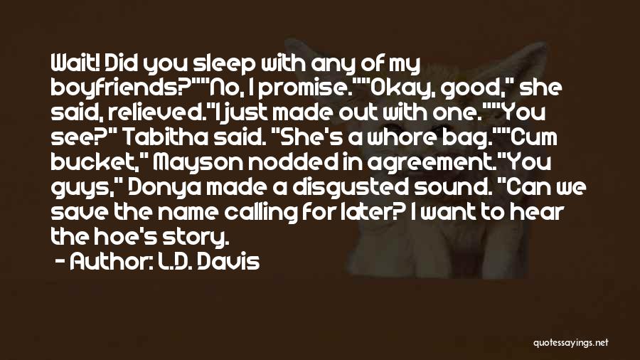 L.D. Davis Quotes: Wait! Did You Sleep With Any Of My Boyfriends?no, I Promise.okay, Good, She Said, Relieved.i Just Made Out With One.you