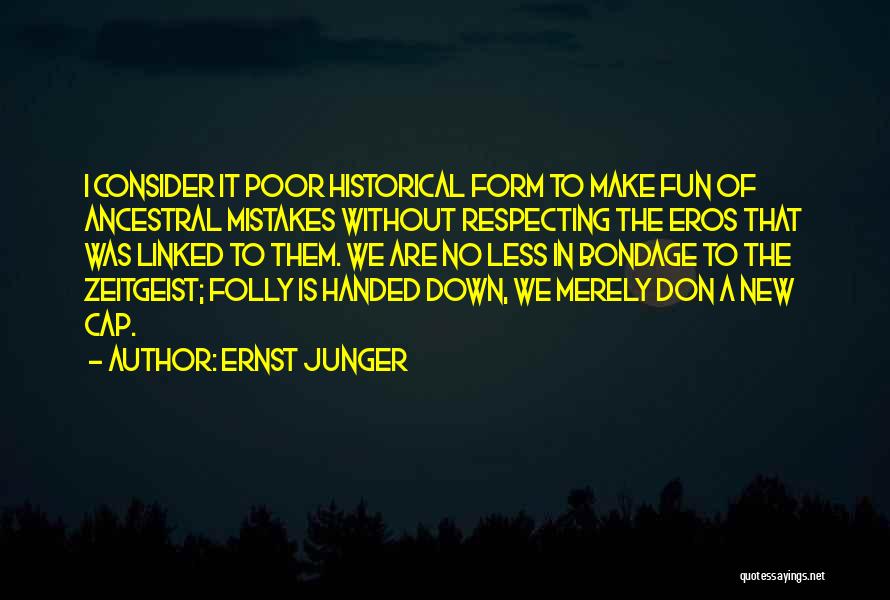 Ernst Junger Quotes: I Consider It Poor Historical Form To Make Fun Of Ancestral Mistakes Without Respecting The Eros That Was Linked To