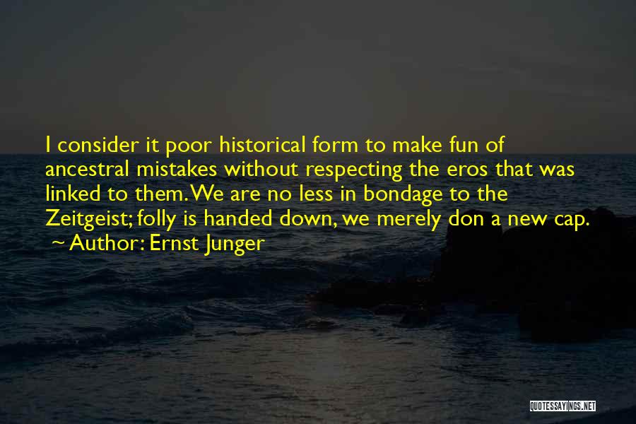 Ernst Junger Quotes: I Consider It Poor Historical Form To Make Fun Of Ancestral Mistakes Without Respecting The Eros That Was Linked To