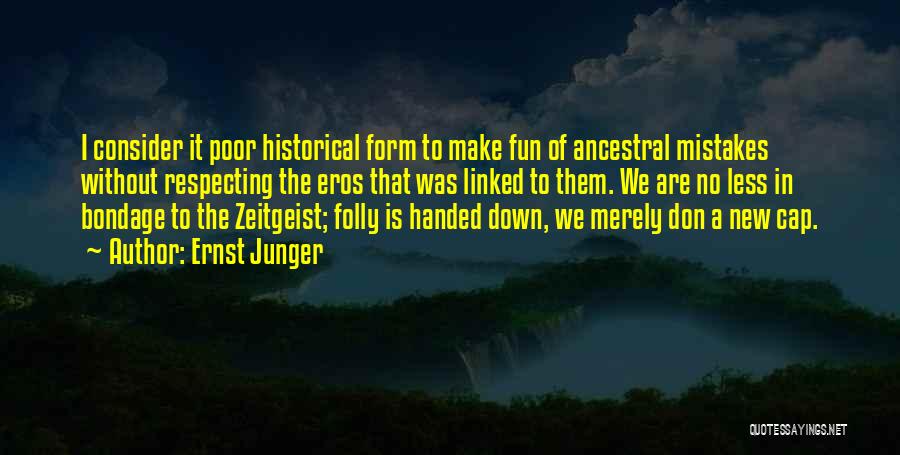 Ernst Junger Quotes: I Consider It Poor Historical Form To Make Fun Of Ancestral Mistakes Without Respecting The Eros That Was Linked To