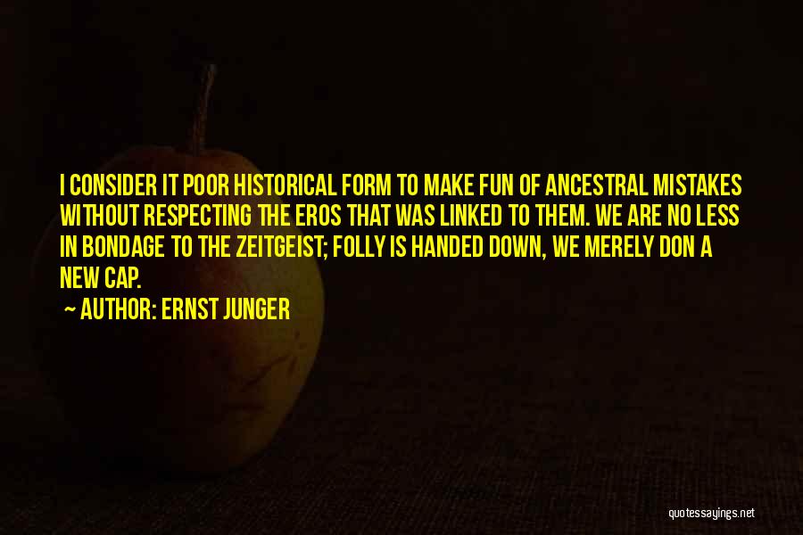 Ernst Junger Quotes: I Consider It Poor Historical Form To Make Fun Of Ancestral Mistakes Without Respecting The Eros That Was Linked To