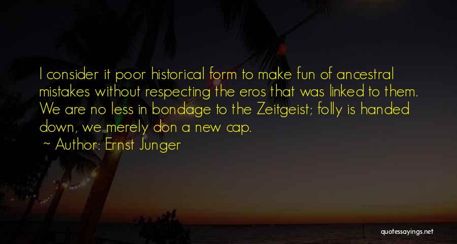 Ernst Junger Quotes: I Consider It Poor Historical Form To Make Fun Of Ancestral Mistakes Without Respecting The Eros That Was Linked To