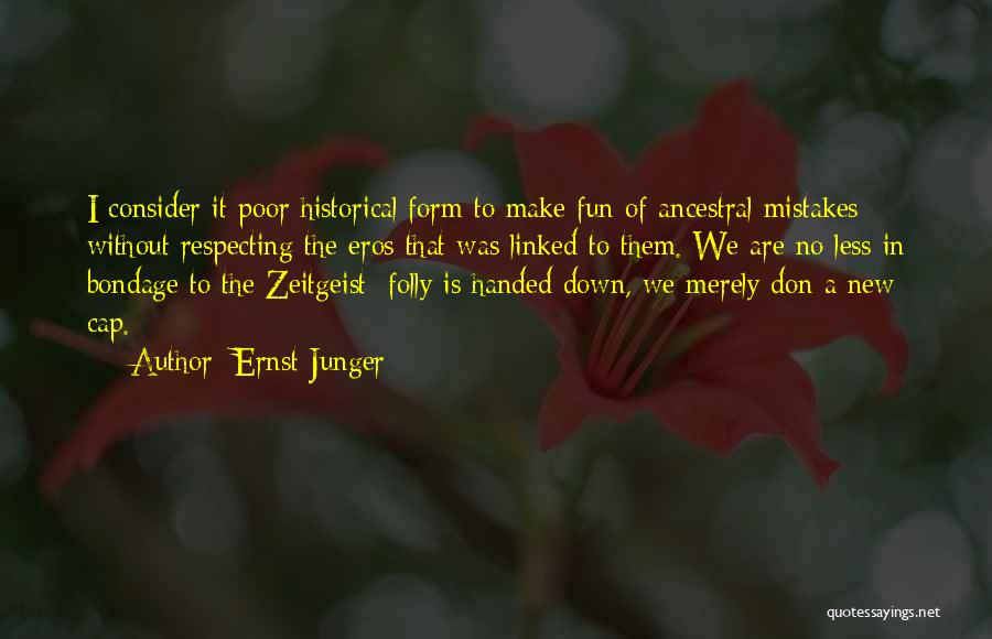 Ernst Junger Quotes: I Consider It Poor Historical Form To Make Fun Of Ancestral Mistakes Without Respecting The Eros That Was Linked To