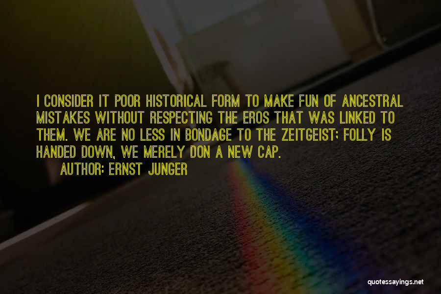 Ernst Junger Quotes: I Consider It Poor Historical Form To Make Fun Of Ancestral Mistakes Without Respecting The Eros That Was Linked To