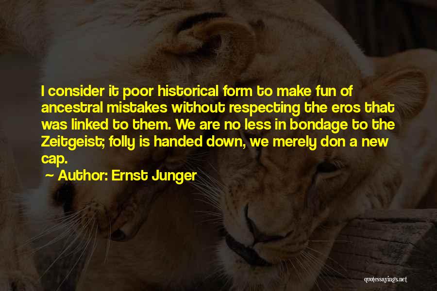 Ernst Junger Quotes: I Consider It Poor Historical Form To Make Fun Of Ancestral Mistakes Without Respecting The Eros That Was Linked To