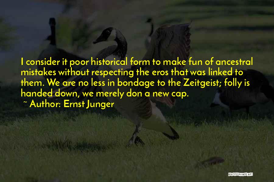 Ernst Junger Quotes: I Consider It Poor Historical Form To Make Fun Of Ancestral Mistakes Without Respecting The Eros That Was Linked To