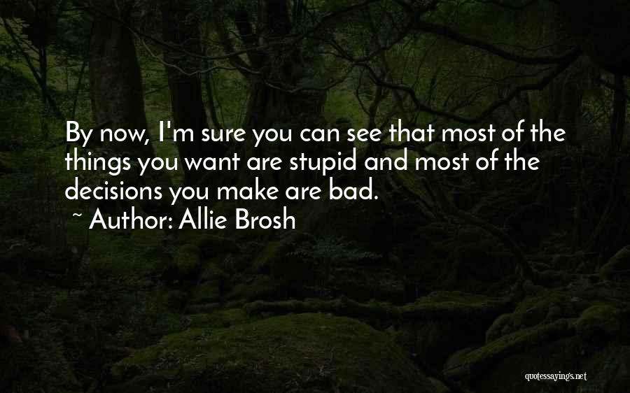 Allie Brosh Quotes: By Now, I'm Sure You Can See That Most Of The Things You Want Are Stupid And Most Of The