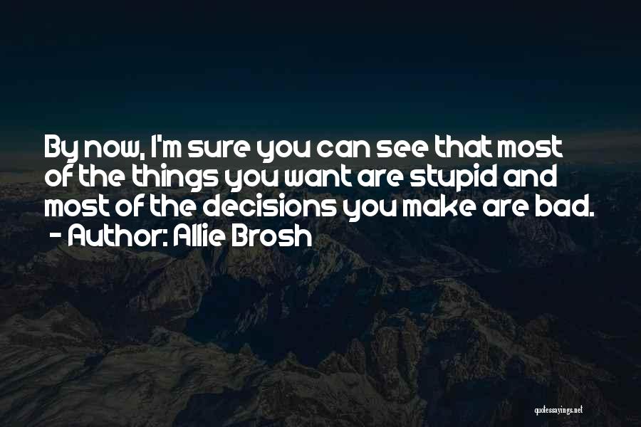 Allie Brosh Quotes: By Now, I'm Sure You Can See That Most Of The Things You Want Are Stupid And Most Of The