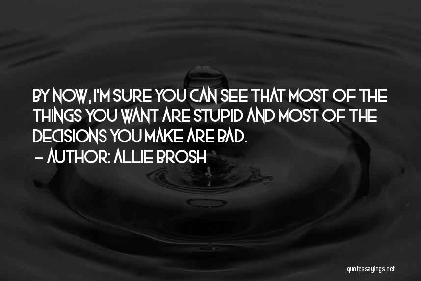Allie Brosh Quotes: By Now, I'm Sure You Can See That Most Of The Things You Want Are Stupid And Most Of The