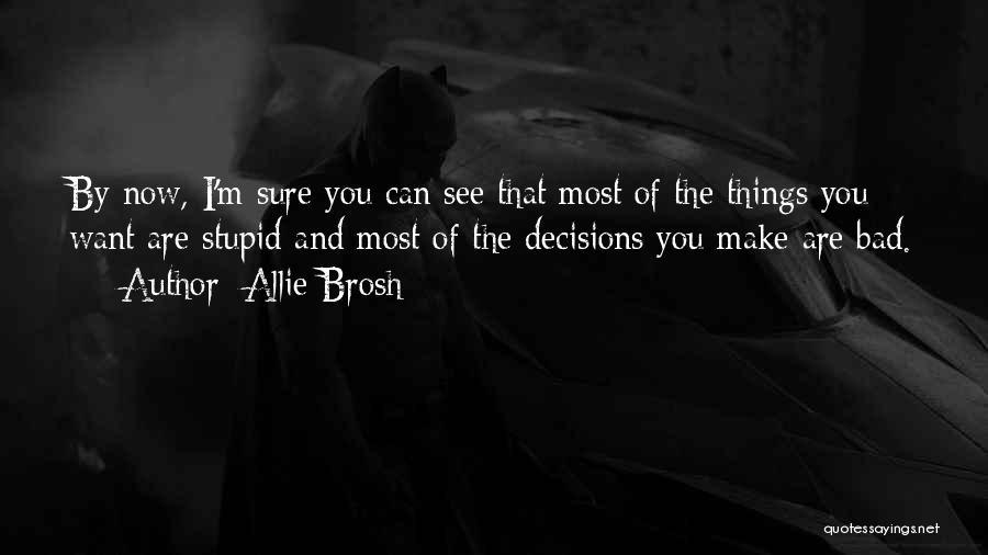 Allie Brosh Quotes: By Now, I'm Sure You Can See That Most Of The Things You Want Are Stupid And Most Of The