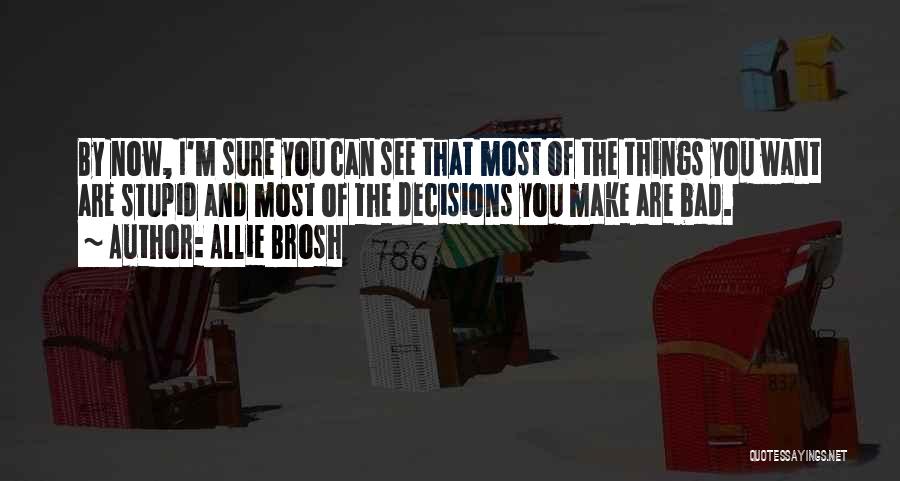 Allie Brosh Quotes: By Now, I'm Sure You Can See That Most Of The Things You Want Are Stupid And Most Of The