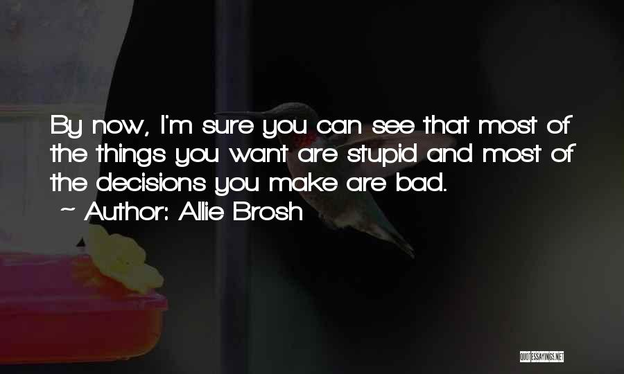 Allie Brosh Quotes: By Now, I'm Sure You Can See That Most Of The Things You Want Are Stupid And Most Of The